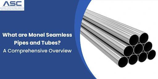 What are Monel Seamless Pipes and Tubes? A Comprehensive Overview