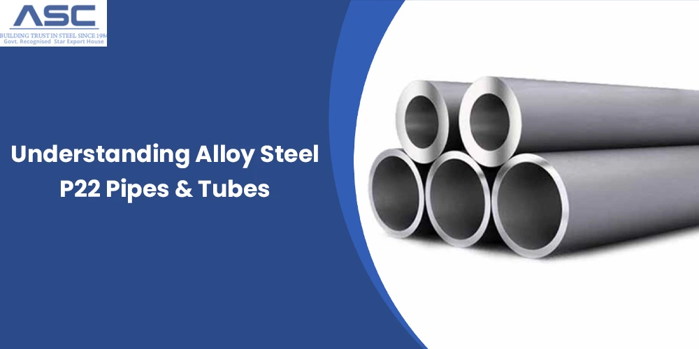 Understanding Alloy Steel P22 Pipes & Tubes
